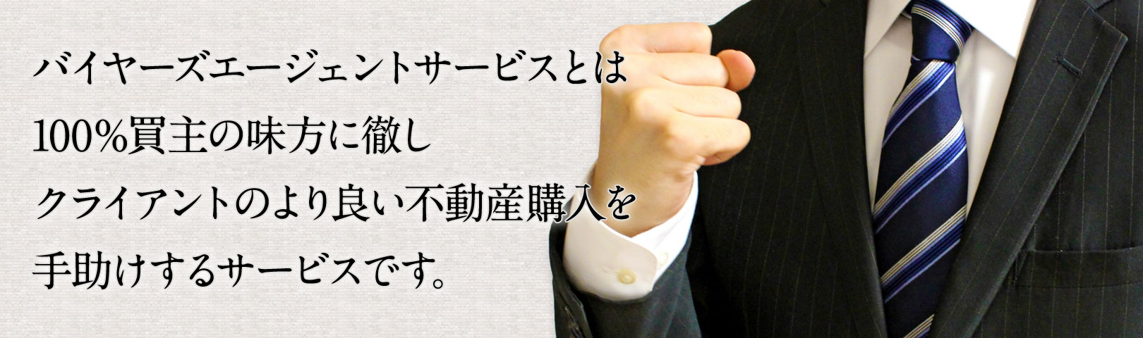 バイヤーズエージェントサービスとは 100％買主の味方に徹し クライアントのより良い不動産購入を 手助けするサービスです。